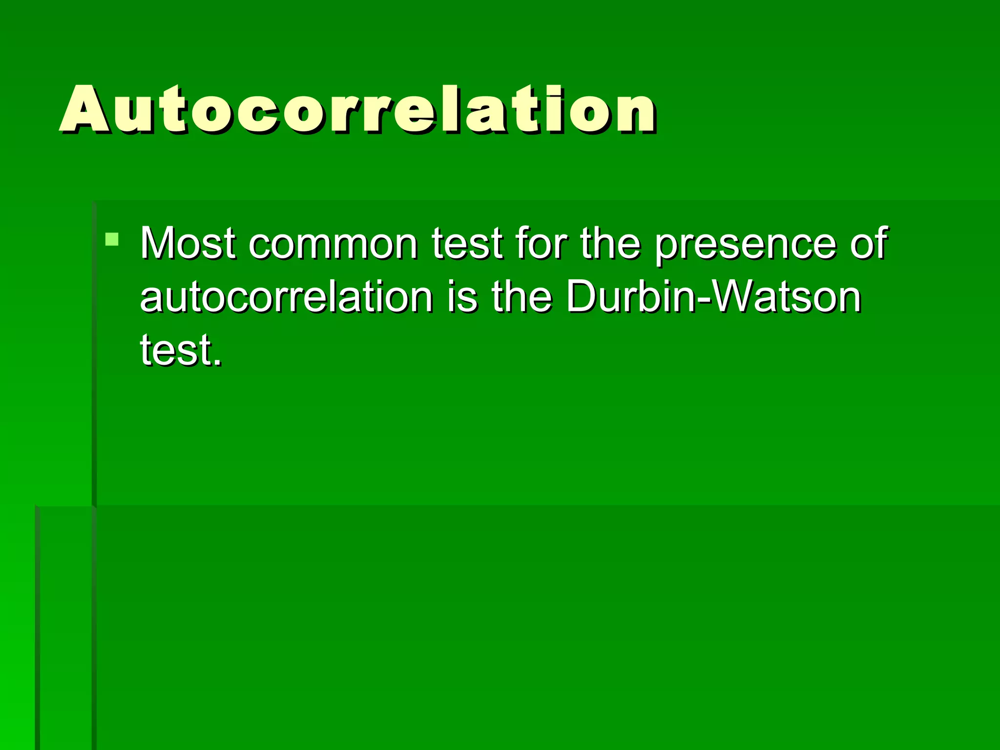 Autocorrelation Most common test for the presence of autocorrelation is the Durbin-Watson test. 