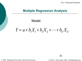 Ch 4 : Demand Estimation

Multiple Regression Analysis
Model:

Y = a + b1 X 1 + b2 X 2 + L + bk ' X k '

41
© 2004, Managerial Economics, Dominick Salvatore

© 2010/11, Sami Fethi, EMU, All Right Reserved.

 