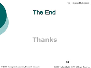 Ch 4 : Demand Estimation

The End

Thanks

84
© 2004, Managerial Economics, Dominick Salvatore

© 2010/11, Sami Fethi, EMU, All Right Reserved.

 