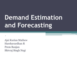 Demand Estimationand Forecasting . AjaiKurian Mathew  Harshavardhan R PremRanjan Shivraj Singh Negi 