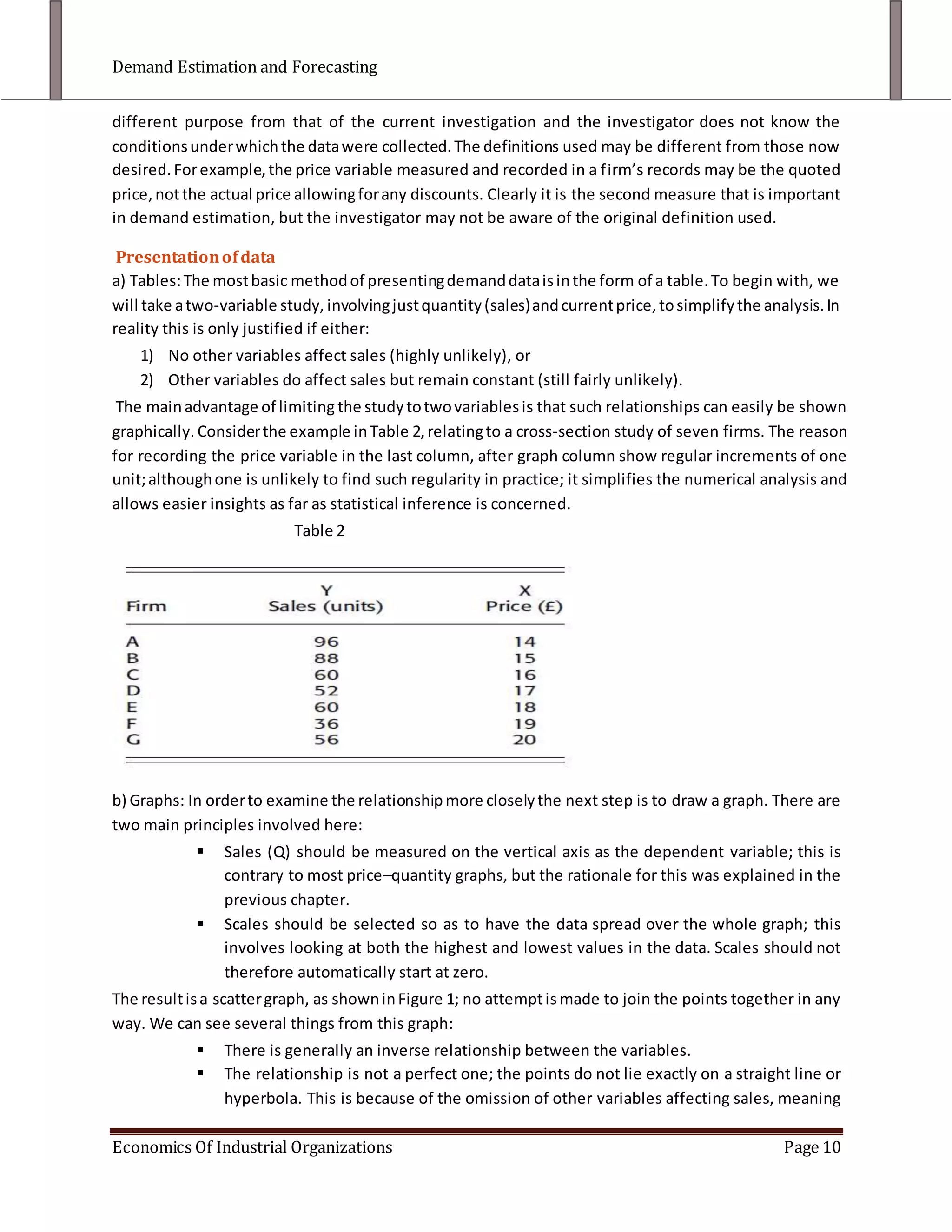 Much useful information can be obtained that would be difficult to uncovering other ways; for example, if consumers are ignorant of the relative prices of different brands, it may be concluded that they are not sensitive to price changes. Firms can also establish product characteristics that are important to the buyer, and priorities. Methods such as multidimensional scaling can be used to give rating scores on product characteristics.Market experiments: As with consumer surveys these can be performed in many ways. Laboratory experiments or consumer clinics seek to test consumer reactions to changes invariables in the demand function in a controlled environment. Consumers are normally given small amounts of money and allowed to choose how to spend this on different goods at prices that are varied by the investigator. However, such experiments have to be set up very carefully to obtain valid and reliable results; the knowledge of being in an artificial environment can affect consumer behavior.<br />Other types of market study involve using real markets in different geographic locations and varying the controllable factors affecting demand. This kind of test marketing has the advantage that direct observation of consumers’ actual spending behavior is possible rather than just recording answers to hypothetical questions regarding such behavior. There are still number of problems with this method, however:<br />There is less control in this case, and greater cost; furthermore, some customers who are lost at this stage may be difficult to recover.