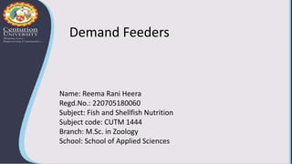 Name: Reema Rani Heera
Regd.No.: 220705180060
Subject: Fish and Shellfish Nutrition
Subject code: CUTM 1444
Branch: M.Sc. in Zoology
School: School of Applied Sciences
Demand Feeders
 