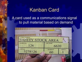 Kanban Card
A card used as a communications signal
to pull material based on demand
 