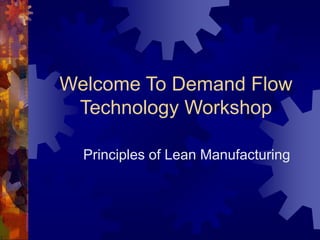 Welcome To Demand Flow
Technology Workshop
Principles of Lean Manufacturing
 