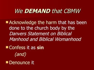 We  DEMAND  that CBMW <ul><li>Acknowledge the harm  that has been done to the church body by the  Danvers Statement on Bib...