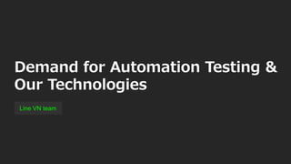 Demand for Automation Testing &
Our Technologies
Line VN team
 