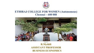 ETHIRAJ COLLEGE FOR WOMEN (Autonomous)
Chennai – 600 008
Prepared by
R.Mythili
ASSISTANT PROFESSOR
BUSINESS ECONOMICS
 