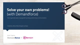 Solve your own problems!
How to generate salon or spa growth by taking control of your communications
(with Demandforce)
Hosted by: Allison Bloomberg & Lisa Wyse
Better Together
 