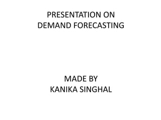 PRESENTATION ON DEMAND FORECASTINGMADE BYKANIKA SINGHAL 