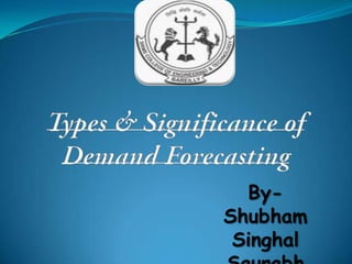 Types & Significance of Demand Forecasting By- ShubhamSinghalSaurabhTripathi 