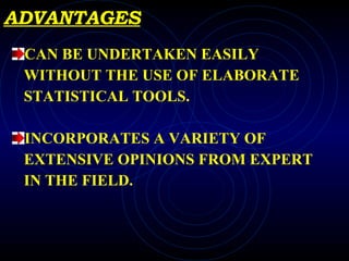ADVANTAGES CAN BE UNDERTAKEN EASILY WITHOUT THE USE OF ELABORATE STATISTICAL TOOLS. INCORPORATES A VARIETY OF  EXTENSIVE OPINIONS FROM EXPERT IN THE FIELD. 