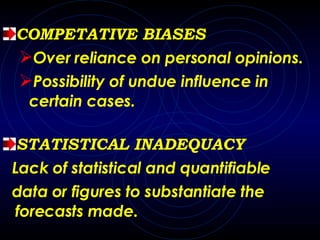 COMPETATIVE BIASES Over reliance on personal opinions. Possibility of undue influence in certain cases. STATISTICAL INADEQUACY Lack of statistical and quantifiable data or figures to substantiate the forecasts made. 