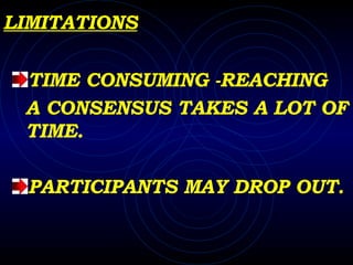 LIMITATIONS TIME CONSUMING -REACHING  A CONSENSUS TAKES A LOT OF TIME. PARTICIPANTS MAY DROP OUT. 