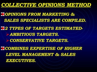 COLLECTIVE OPINIONS METHOD OPINIONS FROM MARKETING &  SALES SPECIALISTS ARE COMPILED. 2 TYPES OF TARGETS ESTIMATED- AMBITIOUS TARGETS. CONSERVATIVE TARGETS. COMBINES EXPERTISE OF HIGHER LEVEL MANAGEMENT & SALES EXECUTIVES. 
