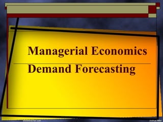 Managerial Economics
Demand Forecasting
 