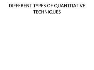 DIFFERENT TYPES OF QUANTITATIVE
          TECHNIQUES
 