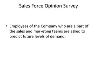 Sales Force Opinion Survey


• Employees of the Company who are a part of
  the sales and marketing teams are asked to
  predict future levels of demand.
 