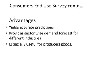 Consumers End Use Survey contd…

  Advantages
• Yields accurate predictions
• Provides sector wise demand forecast for
  different industries
• Especially useful for producers goods.
 