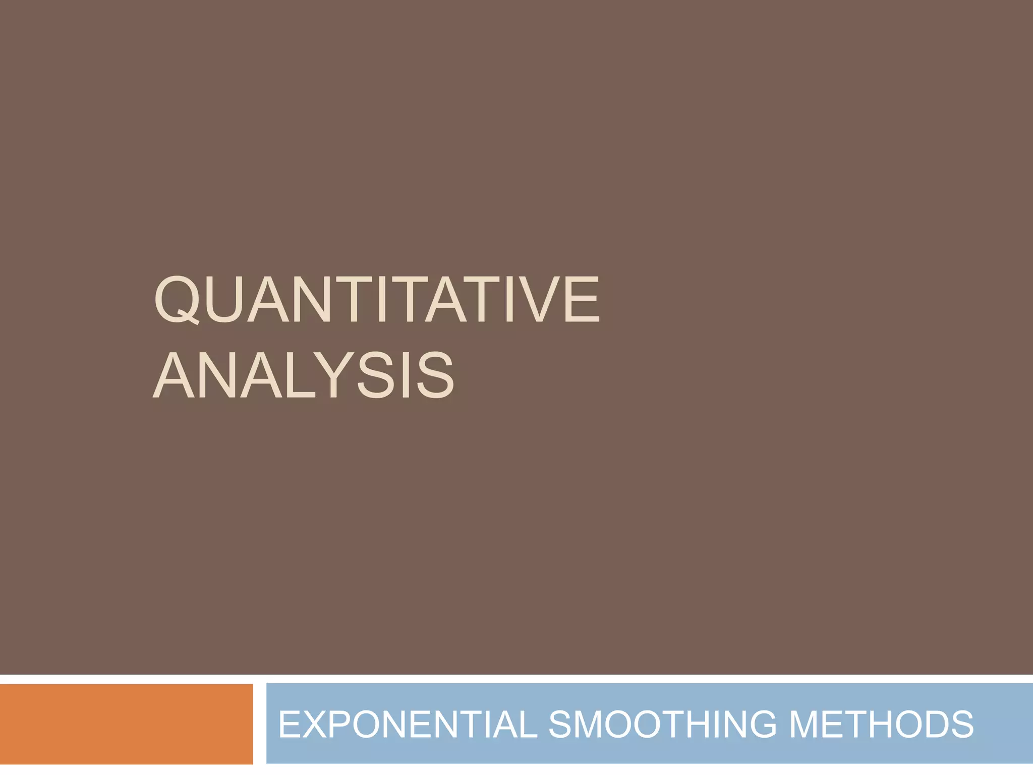 QUANTITATIVE
ANALYSIS




   EXPONENTIAL SMOOTHING METHODS
 