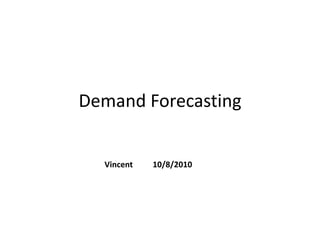Demand Forecasting
Vincent 10/8/2010
 