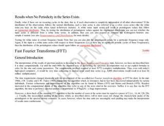 Results when No Periodicity in the Series Exists
Finally, what if there are no recurring cycles in the data, that is, if each observation is completely independent of all other observations? If the
distribution of the observations follows the normal distribution, such a time series is also referred to as a white noise series (like the white
noise you hear on the radio when tuned in-between stations). A white noise input series will result in periodogram values that follow
an exponential distribution. Thus, by testing the distribution of periodogram values against the exponential distribution, you can test whether the
input series is different from a white noise series. In addition, then you can also request to compute the Kolmogorov-Smirnov one-
sample d statistic (see also Nonparametrics and Distributions for more details).
Testing for white noise in certain frequency bands. Note that you can also plot the periodogram values for a particular frequency range only.
Again, if the input is a white noise series with respect to those frequencies (i.e., it there are no significant periodic cycles of those frequencies),
then the distribution of the periodogram values should again follow an exponential distribution.
Fast Fourier Transforms (FFT)
GeneralIntroduction
The interpretation of the results of spectrum analysis is discussed in the Basic Notation and Principles topic, however, we have not described how
it is done computationally. Up until the mid-1960s the standard way of performing the spectrum decomposition was to use explicit formulae to
solve for the sine and cosine parameters. The computations involved required at least N**2 (complex) multiplications. Thus, even with today's
high-speed computers , it would be very time consuming to analyze even small time series (e.g., 8,000 observations would result in at least 64
million multiplications).
The time requirements changed drastically with the development of the so-called fast Fourier transform algorithm, or FFT for short. In the mid-
1960s, J.W. Cooley and J.W. Tukey (1965) popularized this algorithm which, in retrospect, had in fact been discovered independently by various
individuals. Various refinements and improvements of this algorithm can be found in Monro (1975) and Monro and Branch (1976). Readers
interested in the computational details of this algorithm may refer to any of the texts cited in the overview. Suffice it to say that via the FFT
algorithm, the time to perform a spectral analysis is proportional to N*log2(N) - a huge improvement.
However, a draw-back of the standard FFT algorithm is that the number of cases in the series must be equal to a power of 2 (i.e., 16, 64, 128, 256,
...). Usually, this necessitated padding of the series, which, as described above, will in most cases not change the characteristic peaks of the
periodogram or the spectral density estimates. In cases, however, where the time units are meaningful, such padding may make the interpretation
of results more cumbersome.
To index
 