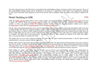 The entire winnowing process described above is encapsulated in the model-building techniques of stepwise and best-subset regression. The use of
these model-building techniques begins with the specification of the design for a comprehensive "whole model." Less comprehensive submodels
are then tested to determine if they adequately account for the outcome under investigation. Finally, the simplest of the adequate is adopted as the
"best."
Model Building in GSR
Unlike the multiple regression model, which is used to analyze designs with continuous predictor variables, the general linear model can be used
to analyze any ANOVA design with categorical predictor variables, any ANCOVA design with both categorical and continuous predictor
variables, as well as any regression design with continuous predictor variables. Effects for categorical predictor variables can be coded in
the design matrix X using either the overparameterized model or thesigma-restricted model.
Only the sigma-restricted parameterization can be used for model-building. True to its description as general, the general linear model can be used
to analyze designs with effects for categorical predictor variables which are coded using either parameterization method. In many uses of the
general linear model, it is arbitrary whether categorical predictors are coded using the sigma-restricted or the overparameterized coding. When one
desires to build models, however, the use of the overparameterized model is unsatisfactory; lower-order effects for categorical predictor variables
are redundant with higher-order containinginteractions, and therefore cannot be fairly evaluated for inclusion in the model when higher-
order containing interactions are already in the model.
This problem does not occur when categorical predictors are coded using the sigma-restricted parameterization, so only the sigma-restricted
parameterization is necessary in general stepwise regression.
Designs which cannot be represented using the sigma-restricted parameterization. The sigma-restricted parameterization can be used to represent
most, but not all types of designs. Specifically, the designs which cannot be represented using the sigma-restricted parameterization are designs
with nested effects, such as nested ANOVA and separate slope, and random effects. Any other type of ANOVA, ANCOVA, or regression design
can be represented using the sigma-restrictedparameterization, and can therefore be analyzed with general stepwise regression.
Model building for designs with multiple dependent variables. Stepwise and best-subset model-building techniques are well-developed for
regression designs with a single dependent variable (e.g., see Cooley and Lohnes, 1971; Darlington, 1990; Hocking Lindeman, Merenda, and
Gold, 1980; Morrison, 1967; Neter, Wasserman, and Kutner, 1985; Pedhazur, 1973; Stevens, 1986; Younger, 1985). Using the sigma-restricted
parameterization and general linear model methods, these model-building techniques can be readily applied to any ANOVA design
with categorical predictor variables, any ANCOVA design with both categorical and continuous predictor variables, as well as any regression
design with continuous predictor variables. Building models for designs with multiple dependent variables, however, involves considerations that
are not typically addressed by the general linear model. Model-building techniques for designs with multiple dependent variables are available
with Structural Equation Modeling.
To index
 