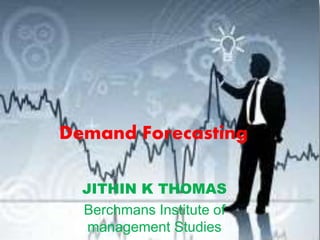 Demand Forecasting
JITHIN K THOMAS
Berchmans Institute of
management Studies
 