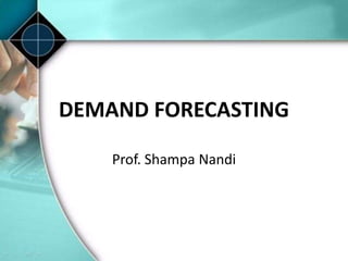 DEMAND FORECASTING
Prof. Shampa Nandi
 