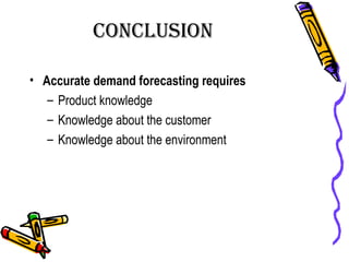 ConClusion
• Accurate demand forecasting requires
– Product knowledge
– Knowledge about the customer
– Knowledge about the environment
 