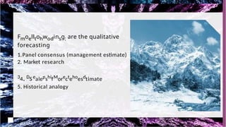 Fmoelltohwodinsg: are the qualitative
forecasting
1.Panel consensus (management estimate)
2. Market research
34. DSealepshifMorectehoesdtimate
5. Historical analogy
 