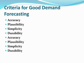 Criteria for Good Demand
Forecasting
 Accuracy
 Plausibility
 Simplicity
 Durability
 Accuracy
 Plausibility
 Simplicity
 Durability
 
