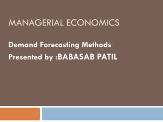 MANAGERIAL ECONOMICS

Demand Forecasting Methods
Presented by :BABASAB PATIL
 