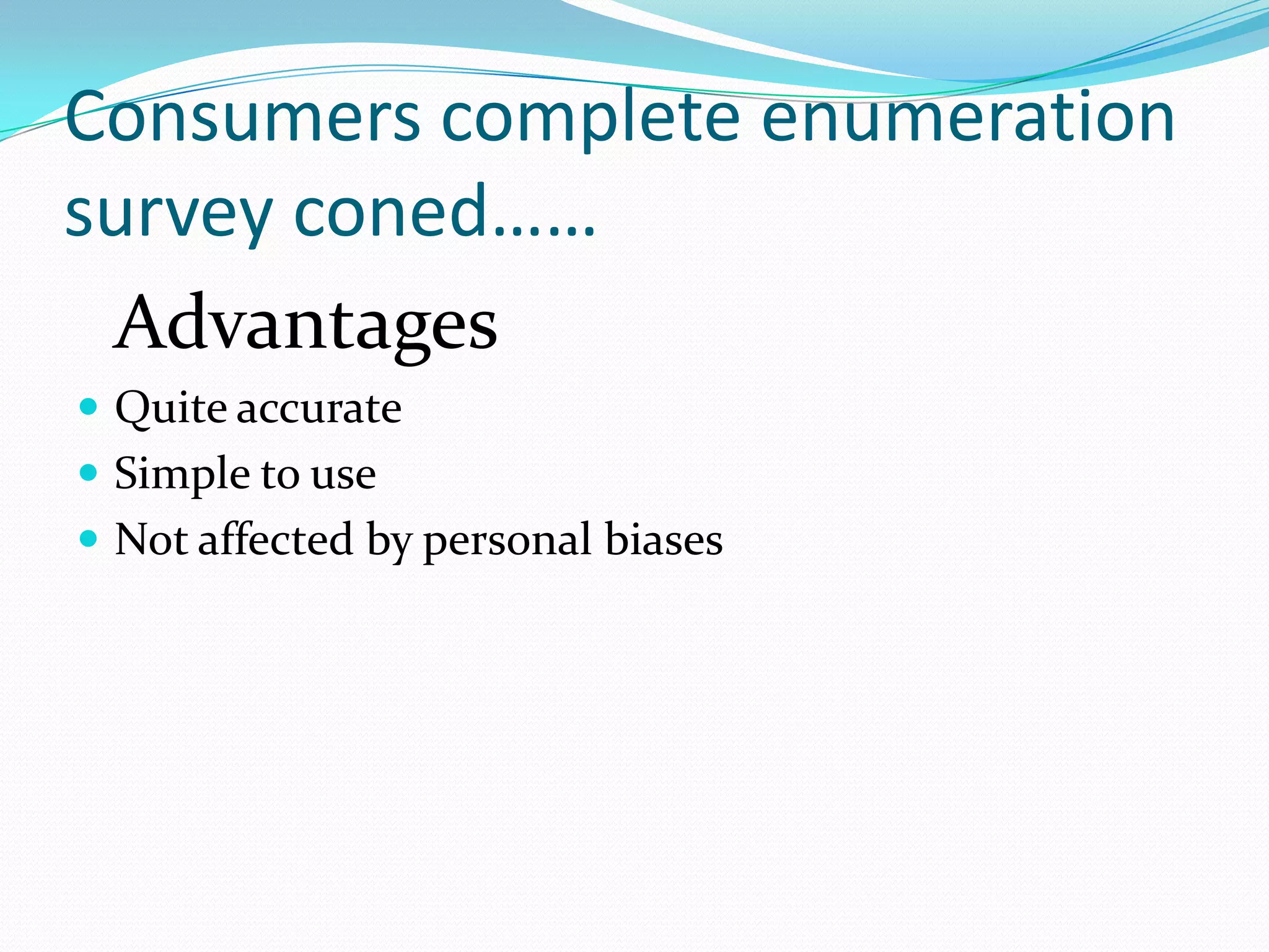 Consumers complete enumeration
survey coned……
 Advantages
 Quite accurate
 Simple to use
 Not affected by personal biases
 