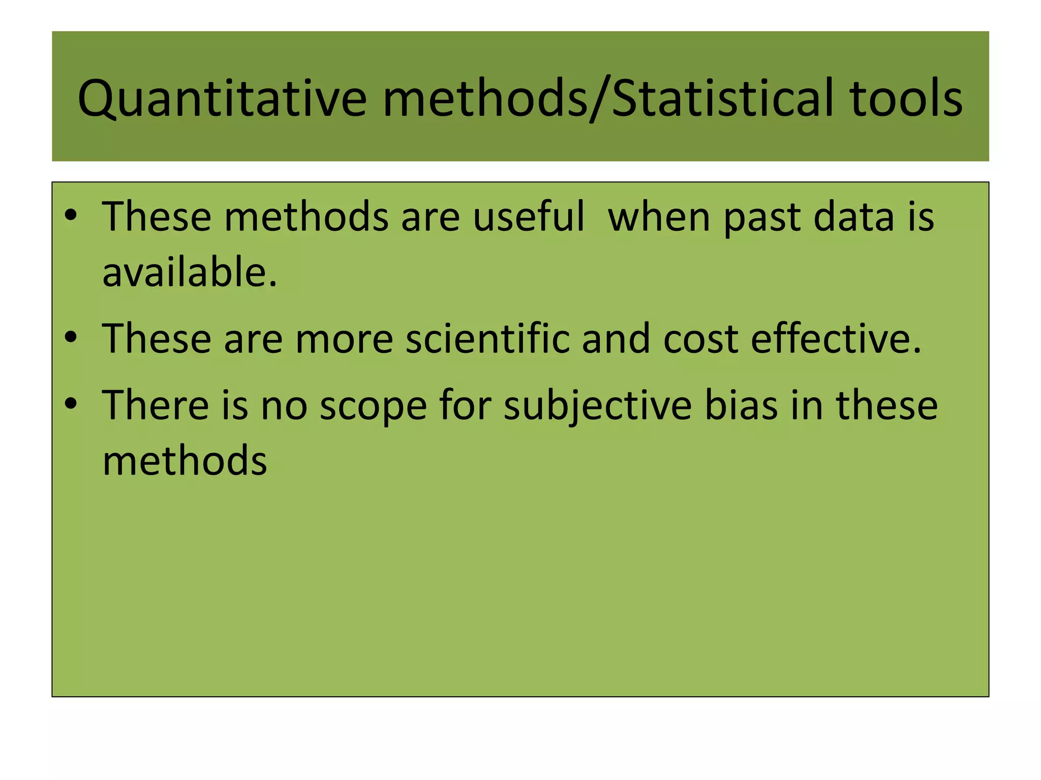 Quantitative methods/Statistical tools
• These methods are useful when past data is
available.
• These are more scientific and cost effective.
• There is no scope for subjective bias in these
methods
 