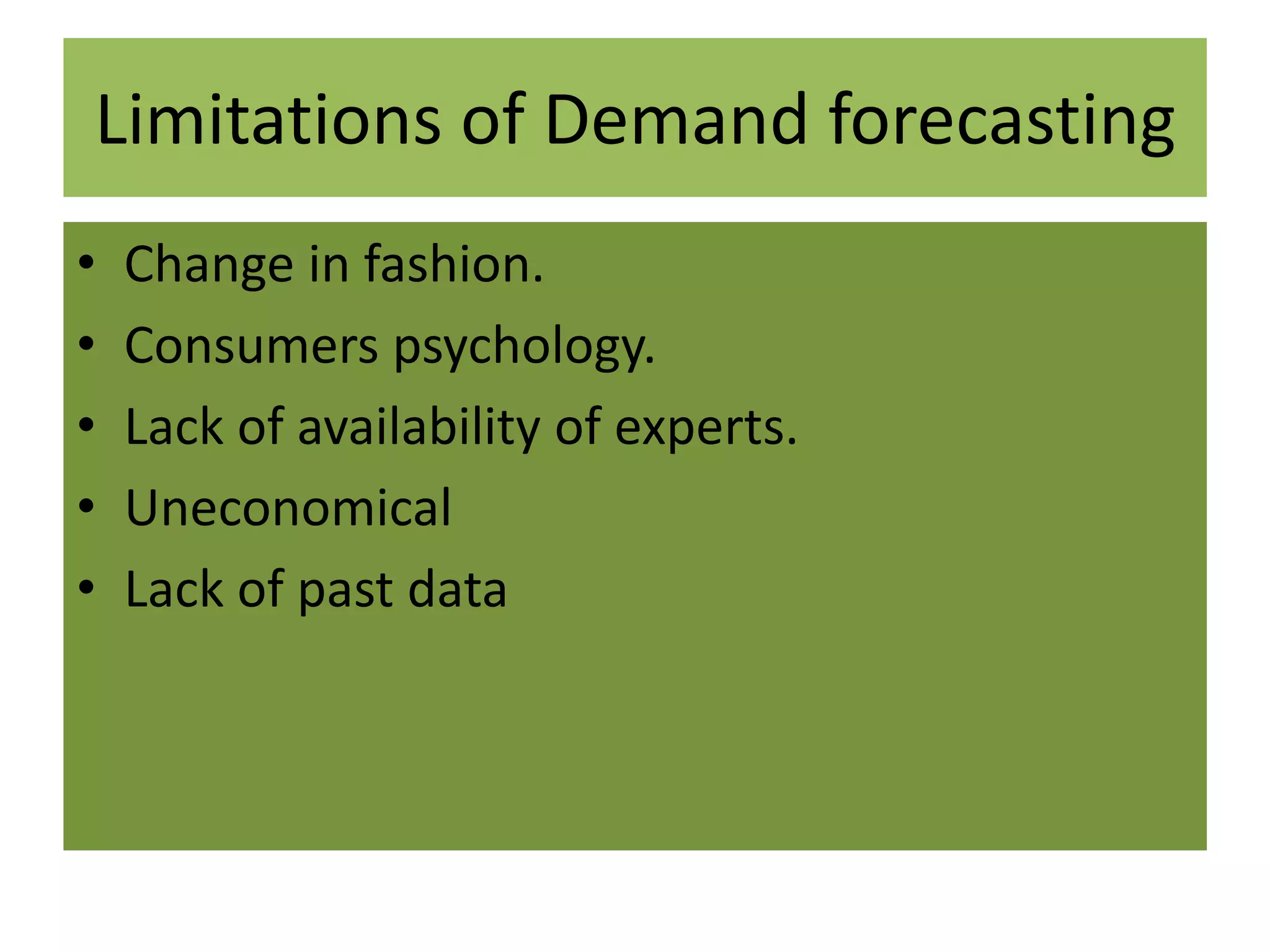 Limitations of Demand forecasting
• Change in fashion.
• Consumers psychology.
• Lack of availability of experts.
• Uneconomical
• Lack of past data
 