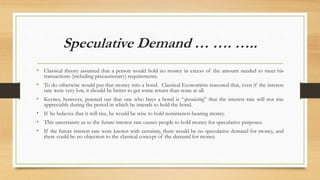 Speculative Demand … …. …..
• Classical theory assumed that a person would hold no money in excess of the amount needed to...