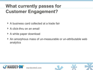 What currently passes for Customer Engagement? A business card collected at a trade fair A click-thru on an email A white paper download An amorphous mass of un-measurable or un-attributable web analytics 