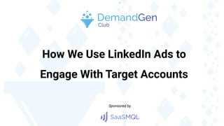 How We Use LinkedIn Ads to
Engage With Target Accounts
Sponsored by
 