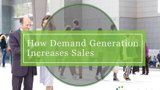 How Demand Generation
Increases Sales
 