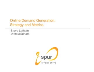 Online Demand Generation:  
Strategy and Metrics
Steve Latham
@stevelatham
 