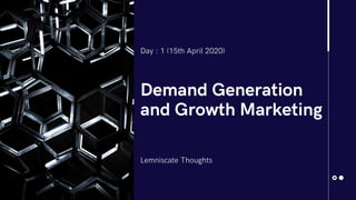 Demand Generation
and Growth Marketing
Lemniscate Thoughts
Day : 1 (15th April 2020)
 