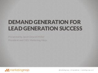 DEMAND GENERATION FOR
LEAD GENERATION SUCCESS
Presented by Janet Driscoll Miller
President and CEO, Marketing Mojo

@marketingmojo | #mojowebinar | marketing-mojo.com

 