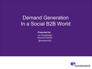 Demand Generation
In a Social B2B World
      Presented by:
      Liz Woodbridge
      Account Director
       @mardevdm2
 