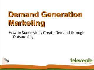 Demand Generation Marketing How to Successfully Create Demand through Outsourcing 