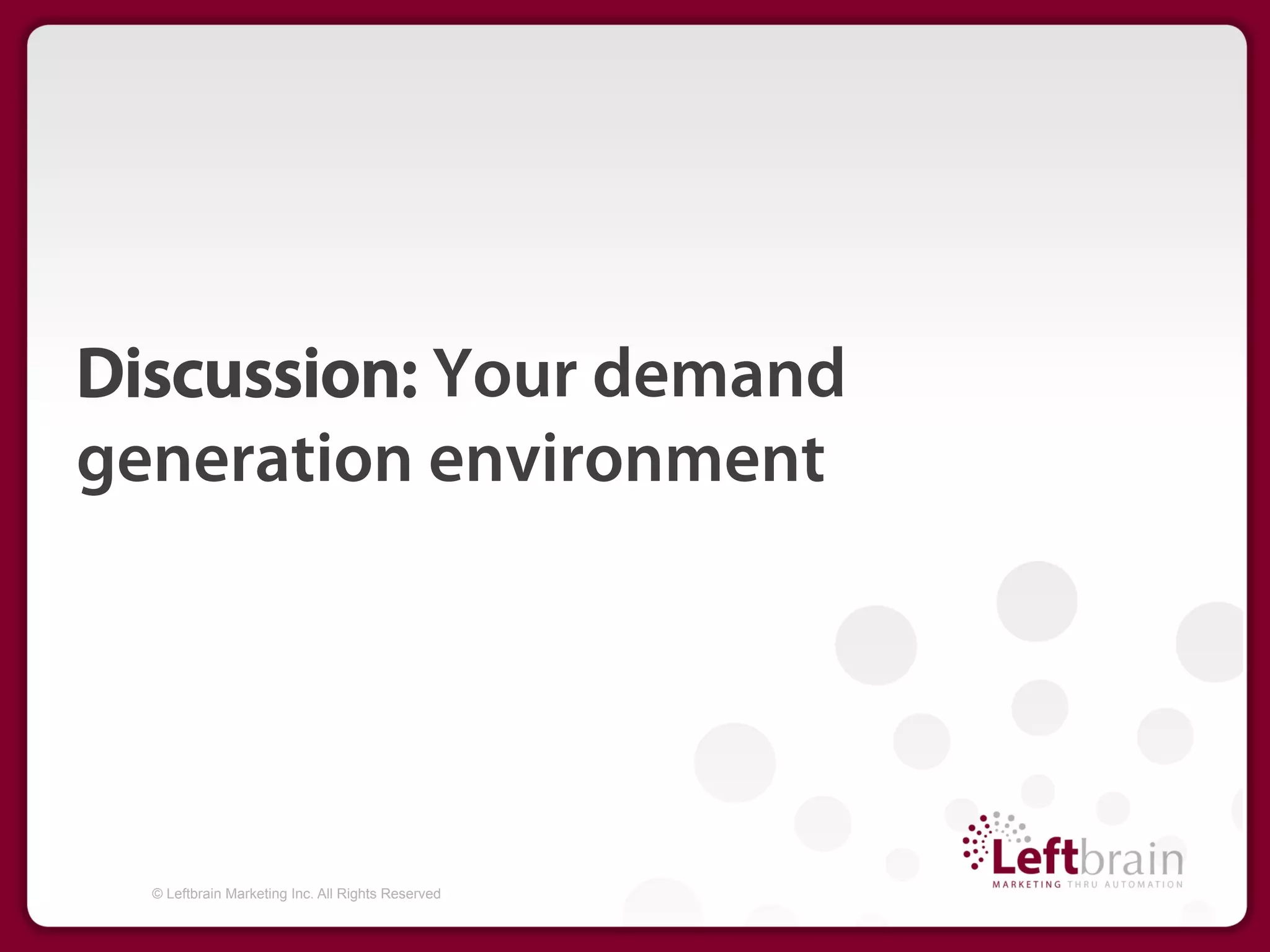 Discussion: Your demand
generation environment




  © Leftbrain Marketing Inc. All Rights Reserved
 
