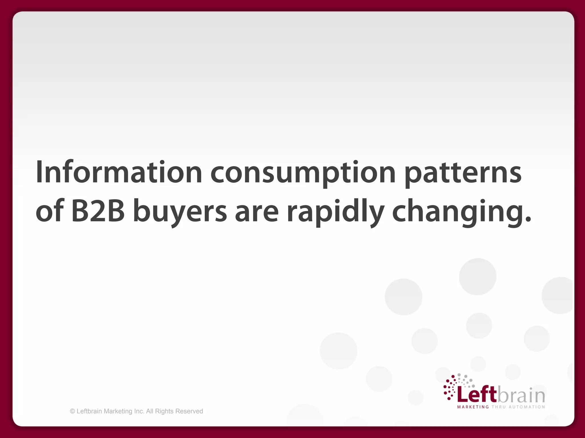 Information consumption patterns
of B2B buyers are rapidly changing.




  © Leftbrain Marketing Inc. All Rights Reserved
 