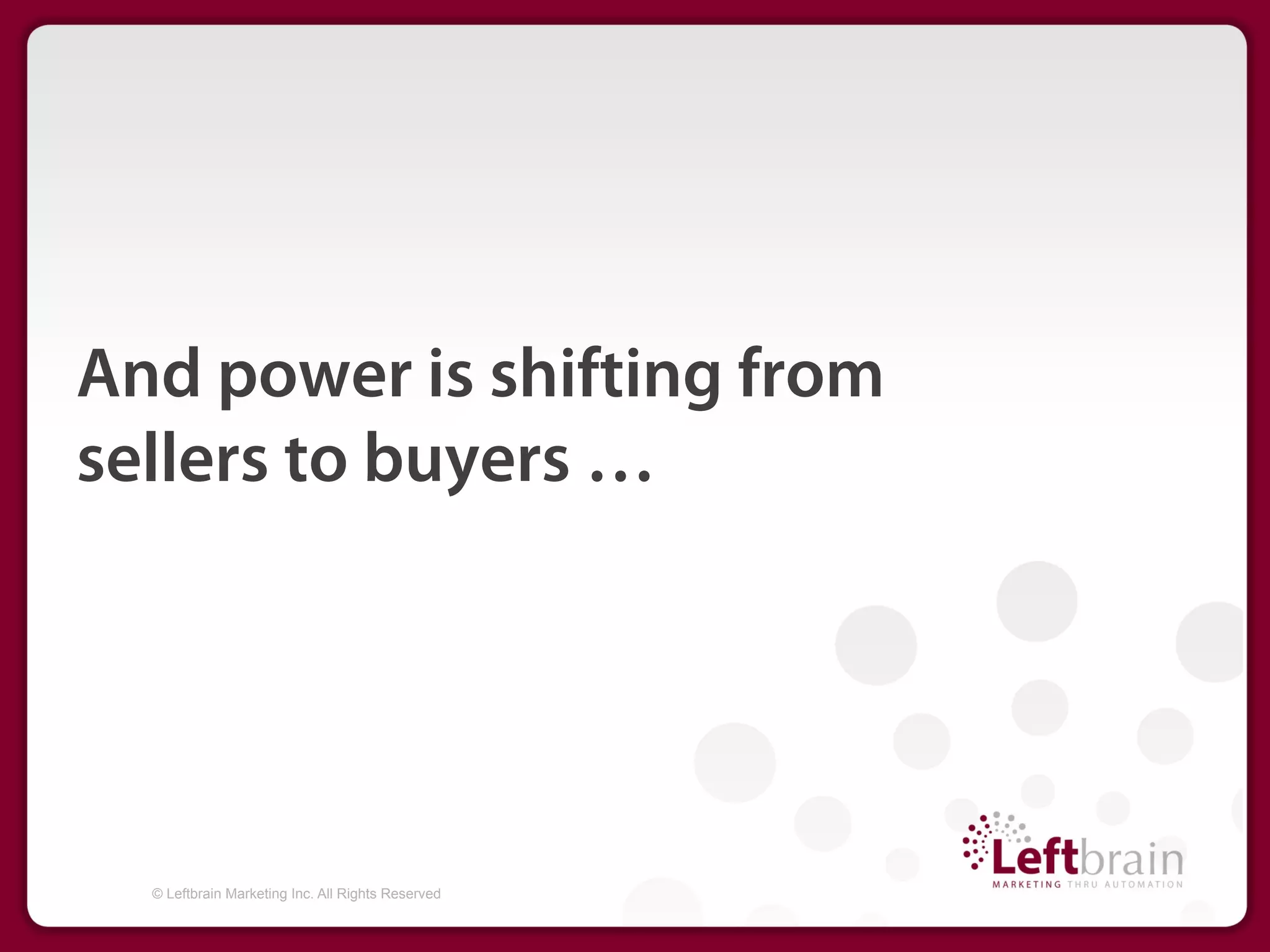 And power is shifting from
sellers to buyers …




  © Leftbrain Marketing Inc. All Rights Reserved
 