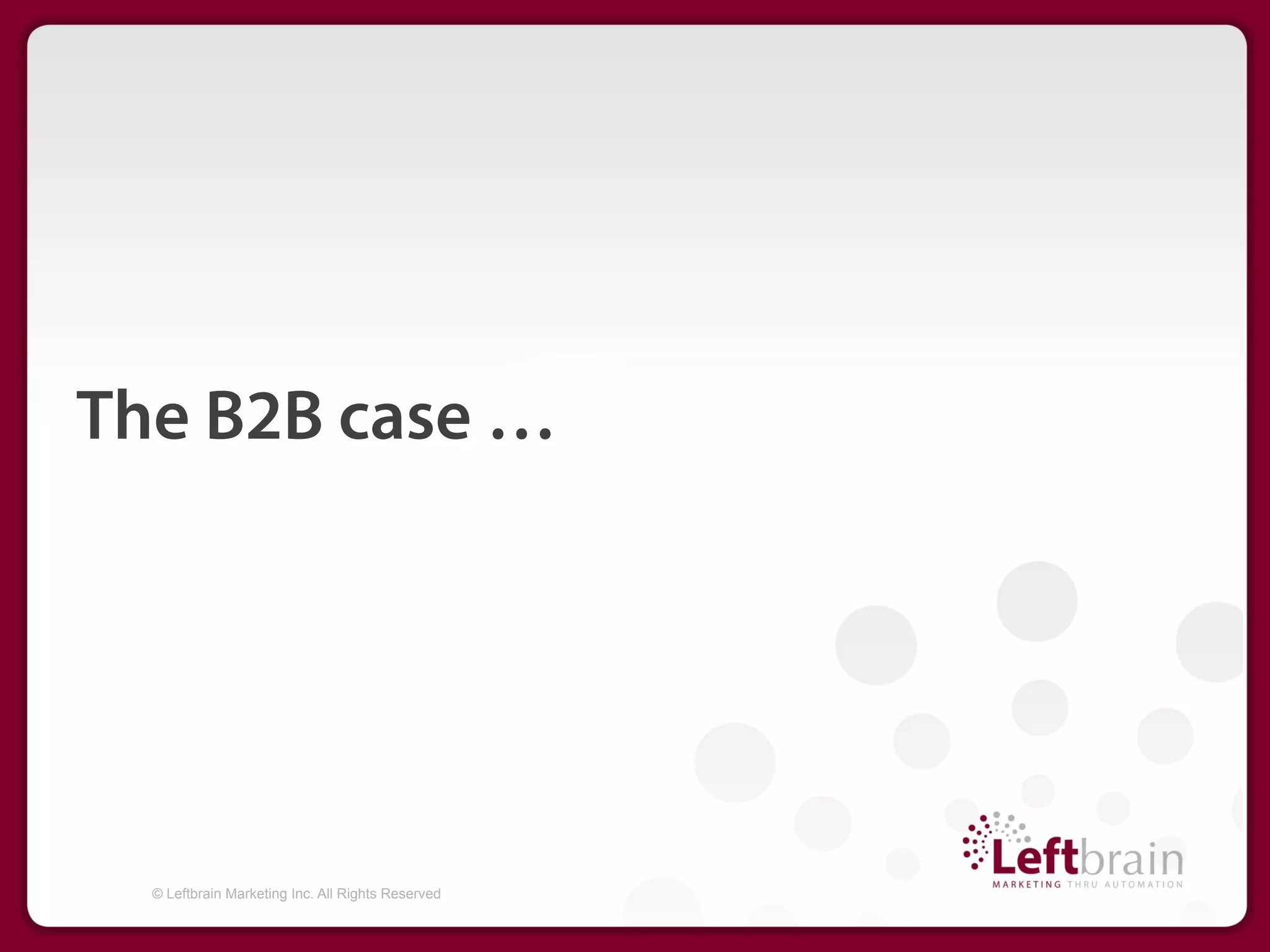 The B2B case …




  © Leftbrain Marketing Inc. All Rights Reserved
 
