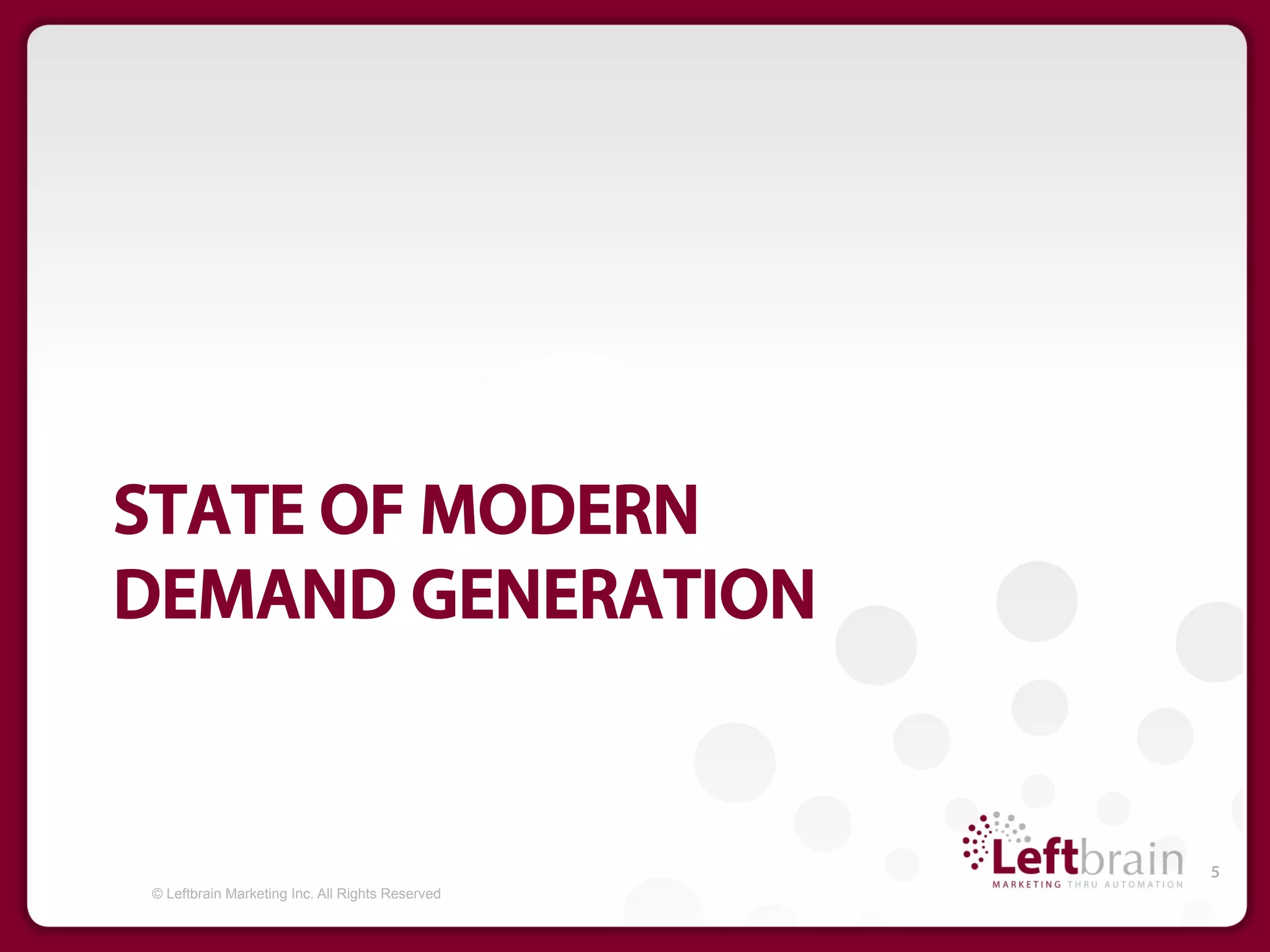 STATE OF MODERN
DEMAND GENERATION


                                                 5
© Leftbrain Marketing Inc. All Rights Reserved
 