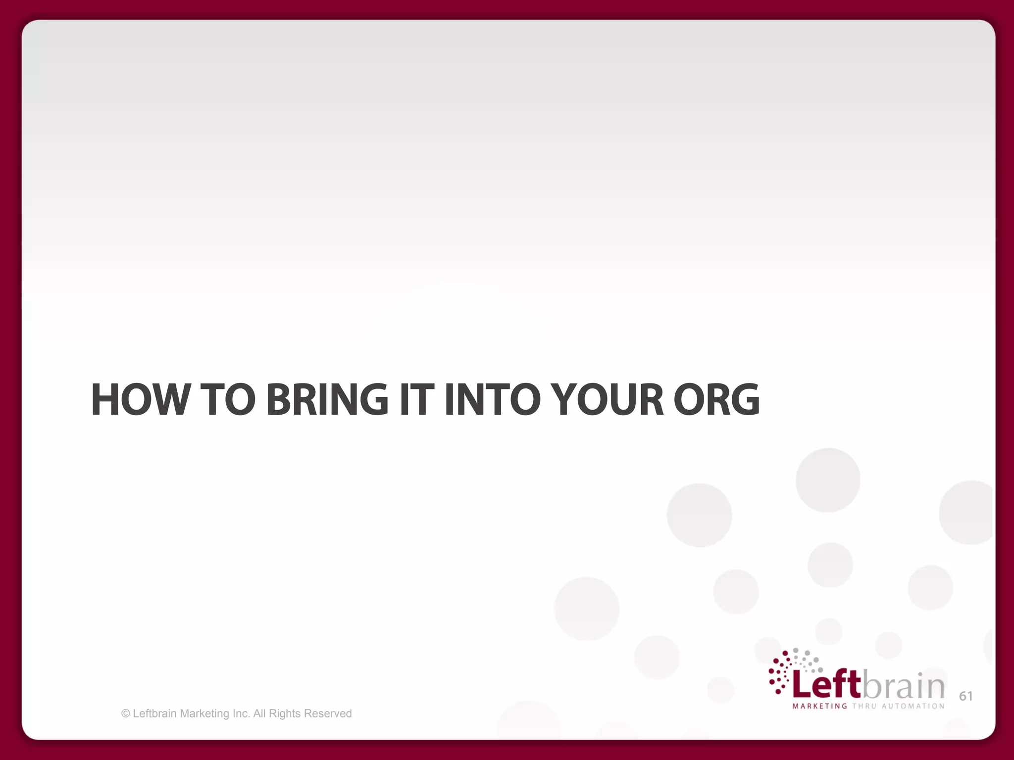 HOW TO BRING IT INTO YOUR ORG




                                                  61
 © Leftbrain Marketing Inc. All Rights Reserved
 